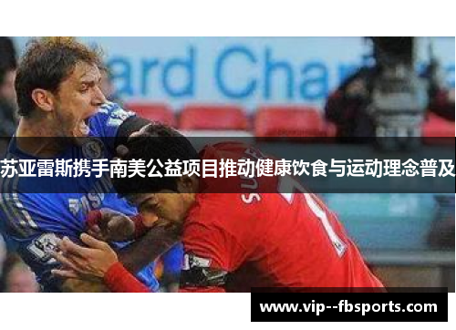 苏亚雷斯携手南美公益项目推动健康饮食与运动理念普及