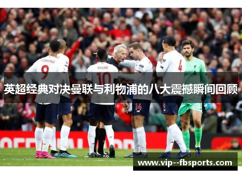 英超经典对决曼联与利物浦的八大震撼瞬间回顾 英超经典对决曼联与利物浦的八大震撼瞬间回顾