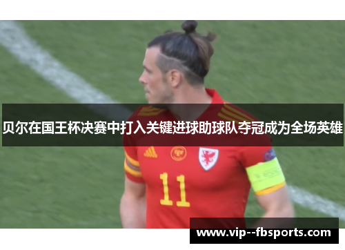 贝尔在国王杯决赛中打入关键进球助球队夺冠成为全场英雄 贝尔在国王杯决赛中打入关键进球助球队夺冠成为全场英雄