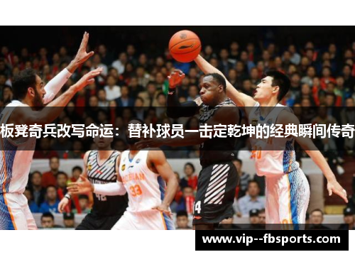板凳奇兵改写命运：替补球员一击定乾坤的经典瞬间传奇