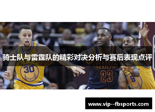 骑士队与雷霆队的精彩对决分析与赛后表现点评