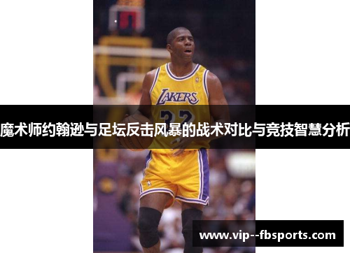 魔术师约翰逊与足坛反击风暴的战术对比与竞技智慧分析