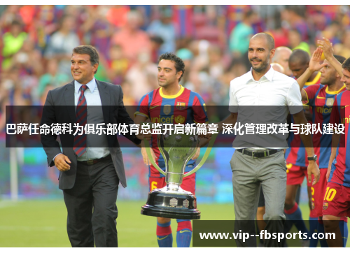 巴萨任命德科为俱乐部体育总监开启新篇章 深化管理改革与球队建设