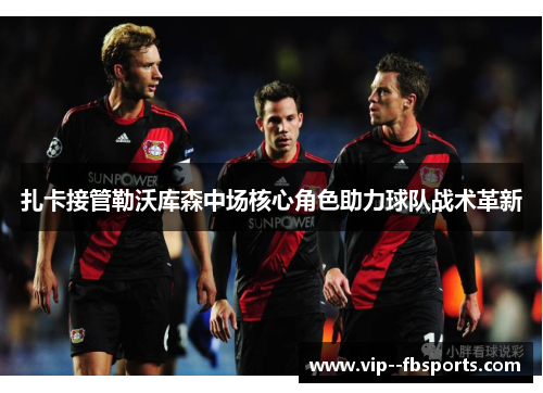 扎卡接管勒沃库森中场核心角色助力球队战术革新
