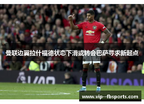 曼联边翼拉什福德状态下滑或转会巴萨寻求新起点