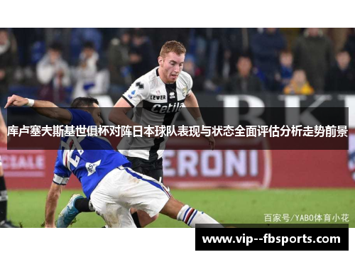 库卢塞夫斯基世俱杯对阵日本球队表现与状态全面评估分析走势前景 库卢塞夫斯基世俱杯对阵日本球队表现与状态全面评估分析走势前景