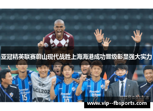 亚冠精英联赛蔚山现代战胜上海海港成功晋级彰显强大实力 亚冠精英联赛蔚山现代战胜上海海港成功晋级彰显强大实力